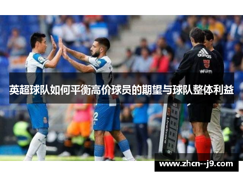 英超球队如何平衡高价球员的期望与球队整体利益