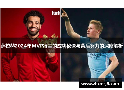 萨拉赫2024年MVP得主的成功秘诀与背后努力的深度解析