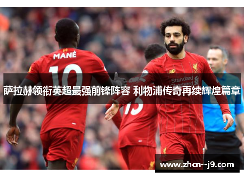 萨拉赫领衔英超最强前锋阵容 利物浦传奇再续辉煌篇章