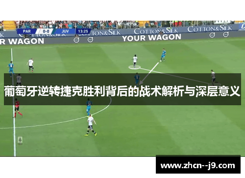 葡萄牙逆转捷克胜利背后的战术解析与深层意义