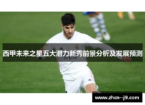 西甲未来之星五大潜力新秀前景分析及发展预测