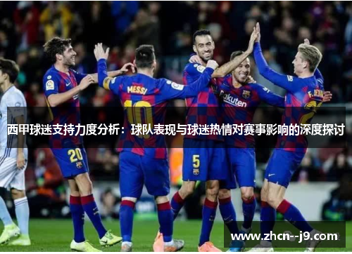 西甲球迷支持力度分析：球队表现与球迷热情对赛事影响的深度探讨