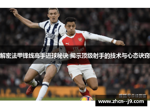 解密法甲锋线高手进球秘诀 揭示顶级射手的技术与心态诀窍