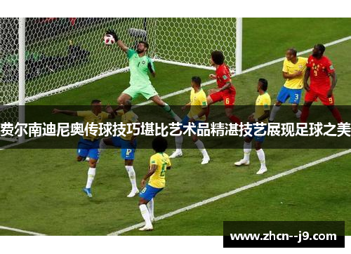 费尔南迪尼奥传球技巧堪比艺术品精湛技艺展现足球之美