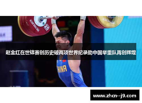 赵金红在世锦赛创历史破两项世界纪录助中国举重队再创辉煌