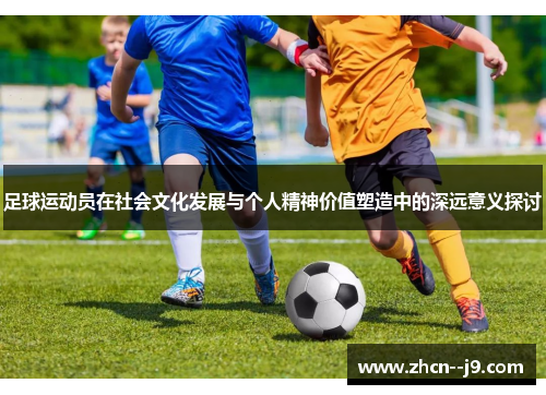 足球运动员在社会文化发展与个人精神价值塑造中的深远意义探讨