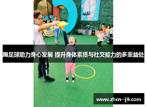 踢足球助力身心发展 提升身体素质与社交能力的多重益处