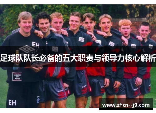 足球队队长必备的五大职责与领导力核心解析