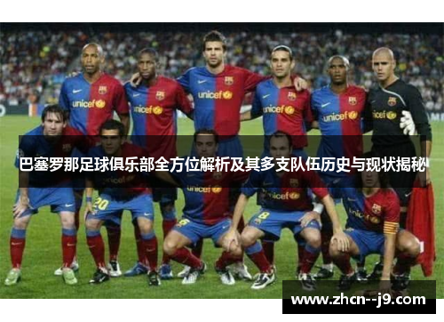 巴塞罗那足球俱乐部全方位解析及其多支队伍历史与现状揭秘