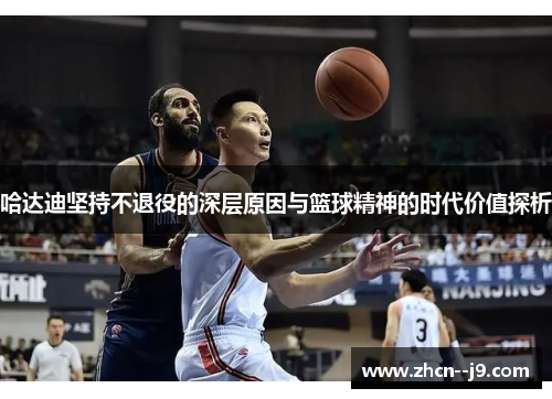 哈达迪坚持不退役的深层原因与篮球精神的时代价值探析