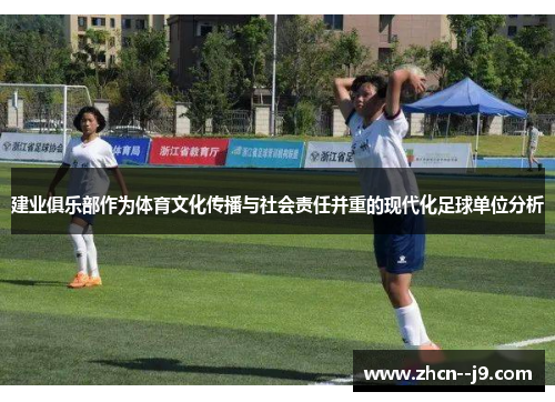 建业俱乐部作为体育文化传播与社会责任并重的现代化足球单位分析