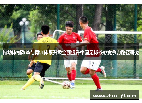 推动体制改革与青训体系升级全面提升中国足球核心竞争力路径研究