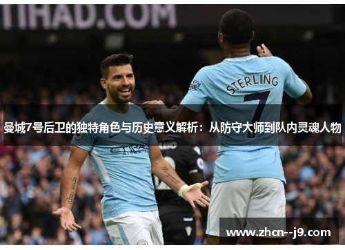 曼城7号后卫的独特角色与历史意义解析：从防守大师到队内灵魂人物