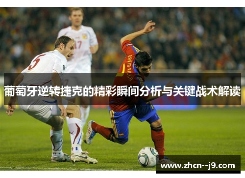 葡萄牙逆转捷克的精彩瞬间分析与关键战术解读