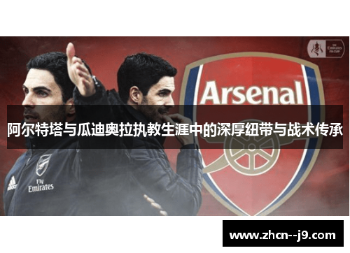阿尔特塔与瓜迪奥拉执教生涯中的深厚纽带与战术传承
