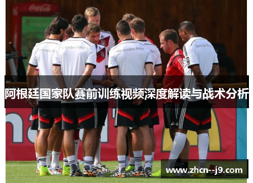 阿根廷国家队赛前训练视频深度解读与战术分析