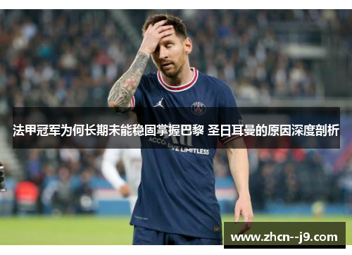 法甲冠军为何长期未能稳固掌握巴黎 圣日耳曼的原因深度剖析