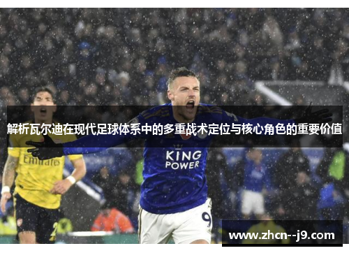 解析瓦尔迪在现代足球体系中的多重战术定位与核心角色的重要价值 解析瓦尔迪在现代足球体系中的多重战术定位与核心角色的重要价值