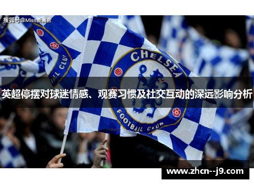 英超停摆对球迷情感、观赛习惯及社交互动的深远影响分析 英超停摆对球迷情感、观赛习惯及社交互动的深远影响分析