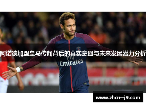 阿诺德加盟皇马传闻背后的真实意图与未来发展潜力分析 阿诺德加盟皇马传闻背后的真实意图与未来发展潜力分析