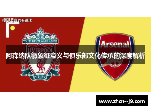 阿森纳队徽象征意义与俱乐部文化传承的深度解析 阿森纳队徽象征意义与俱乐部文化传承的深度解析