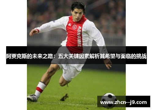 阿贾克斯的未来之路:五大关键因素解析其希望与面临的挑战 阿贾克斯的未来之路:五大关键因素解析其希望与面临的挑战