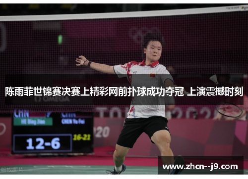陈雨菲世锦赛决赛上精彩网前扑球成功夺冠 上演震撼时刻 陈雨菲世锦赛决赛上精彩网前扑球成功夺冠 上演震撼时刻