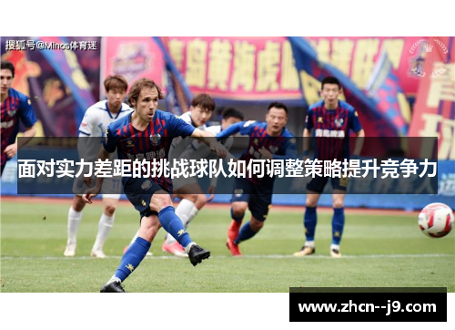 面对实力差距的挑战球队如何调整策略提升竞争力