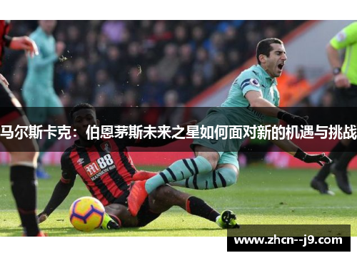 马尔斯卡克：伯恩茅斯未来之星如何面对新的机遇与挑战
