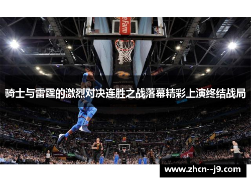 骑士与雷霆的激烈对决连胜之战落幕精彩上演终结战局