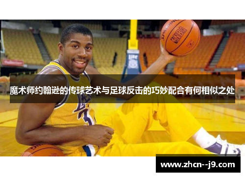 魔术师约翰逊的传球艺术与足球反击的巧妙配合有何相似之处
