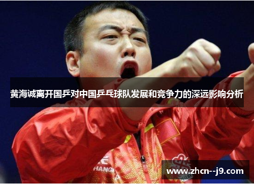 黄海诚离开国乒对中国乒乓球队发展和竞争力的深远影响分析 黄海诚离开国乒对中国乒乓球队发展和竞争力的深远影响分析