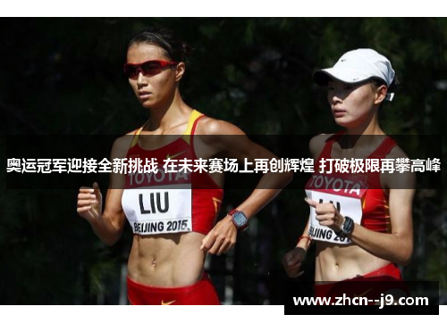 奥运冠军迎接全新挑战 在未来赛场上再创辉煌 打破极限再攀高峰 奥运冠军迎接全新挑战 在未来赛场上再创辉煌 打破极限再攀高峰