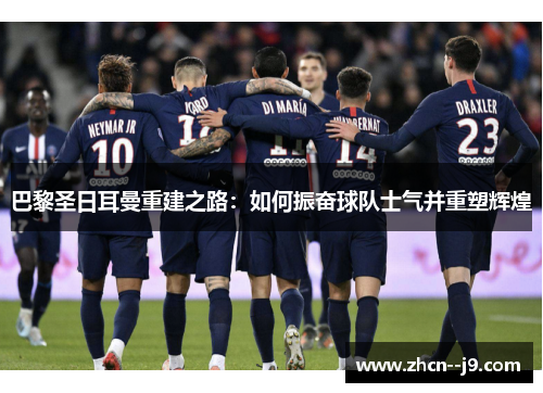 巴黎圣日耳曼重建之路：如何振奋球队士气并重塑辉煌