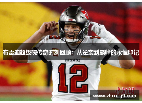布雷迪超级碗传奇时刻回顾：从逆袭到巅峰的永恒印记