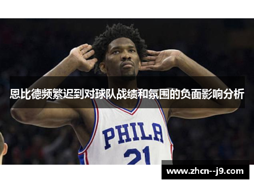 恩比德频繁迟到对球队战绩和氛围的负面影响分析