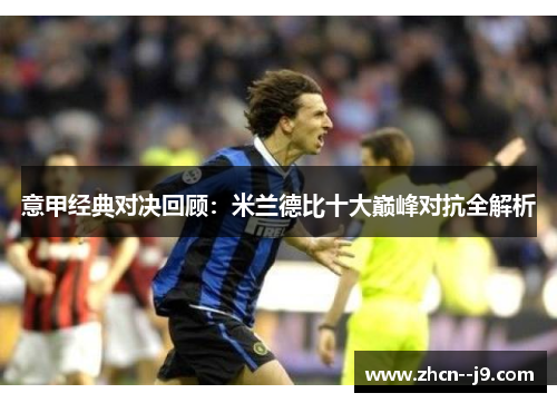 意甲经典对决回顾：米兰德比十大巅峰对抗全解析