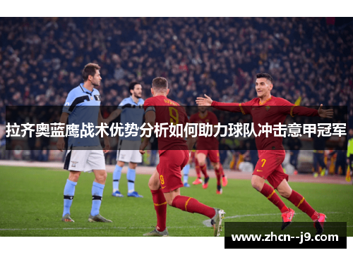 拉齐奥蓝鹰战术优势分析如何助力球队冲击意甲冠军