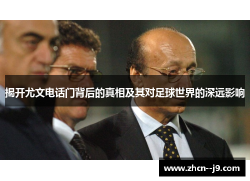 揭开尤文电话门背后的真相及其对足球世界的深远影响 揭开尤文电话门背后的真相及其对足球世界的深远影响