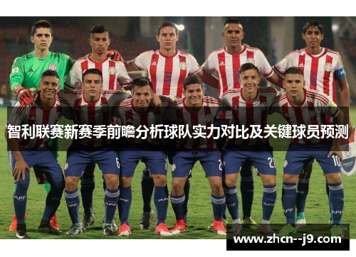 智利联赛新赛季前瞻分析球队实力对比及关键球员预测 智利联赛新赛季前瞻分析球队实力对比及关键球员预测