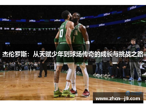 杰伦罗斯:从天赋少年到球场传奇的成长与挑战之路 杰伦罗斯:从天赋少年到球场传奇的成长与挑战之路