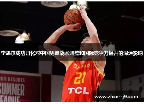 李凯尔成功归化对中国男篮战术调整和国际竞争力提升的深远影响 李凯尔成功归化对中国男篮战术调整和国际竞争力提升的深远影响