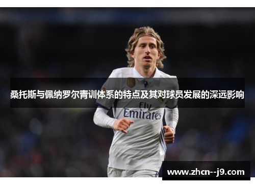 桑托斯与佩纳罗尔青训体系的特点及其对球员发展的深远影响