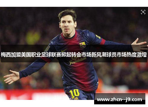梅西加盟美国职业足球联赛掀起转会市场新风潮球员市场热度激增 梅西加盟美国职业足球联赛掀起转会市场新风潮球员市场热度激增