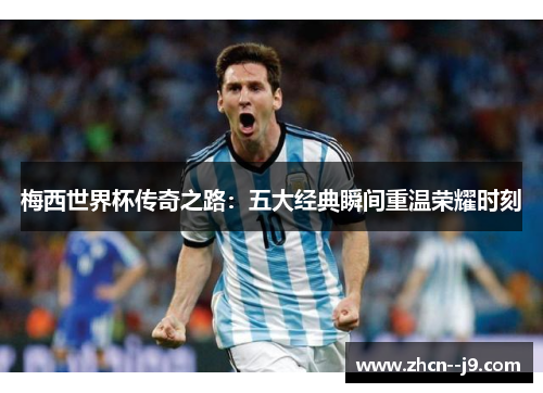 梅西世界杯传奇之路:五大经典瞬间重温荣耀时刻 梅西世界杯传奇之路:五大经典瞬间重温荣耀时刻