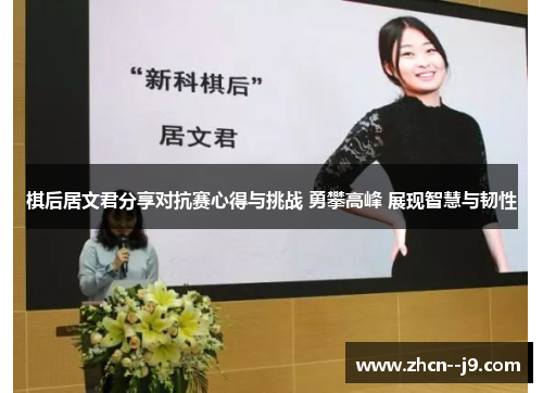 棋后居文君分享对抗赛心得与挑战 勇攀高峰 展现智慧与韧性 棋后居文君分享对抗赛心得与挑战 勇攀高峰 展现智慧与韧性