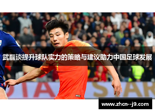 武磊谈提升球队实力的策略与建议助力中国足球发展 武磊谈提升球队实力的策略与建议助力中国足球发展