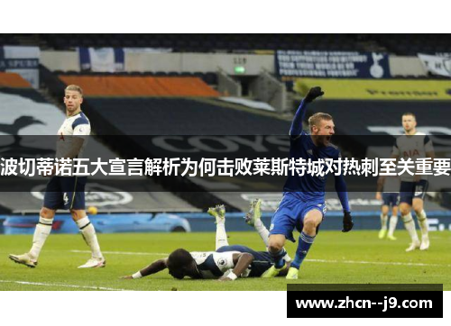 波切蒂诺五大宣言解析为何击败莱斯特城对热刺至关重要