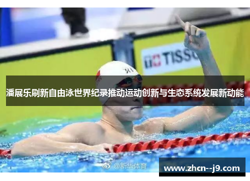 潘展乐刷新自由泳世界纪录推动运动创新与生态系统发展新动能 潘展乐刷新自由泳世界纪录推动运动创新与生态系统发展新动能