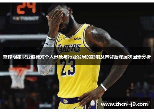 篮球明星职业道德对个人形象与行业发展的影响及其背后深层次因素分析